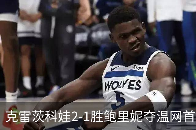 克雷茨科娃2-1胜鲍里妮夺温网首冠 大满贯第二冠