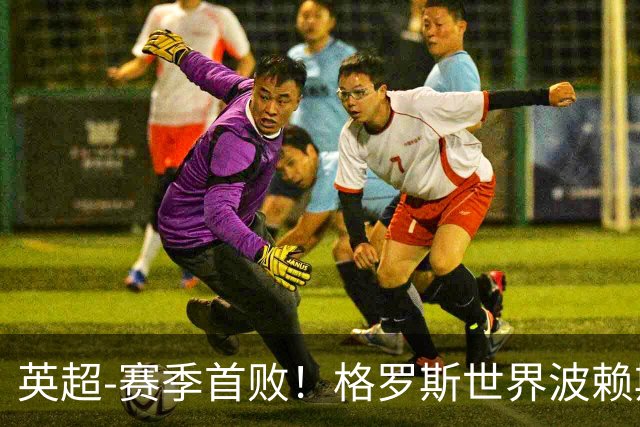 英超-赛季首败！格罗斯世界波赖斯逃红 阿森纳0-3布莱顿